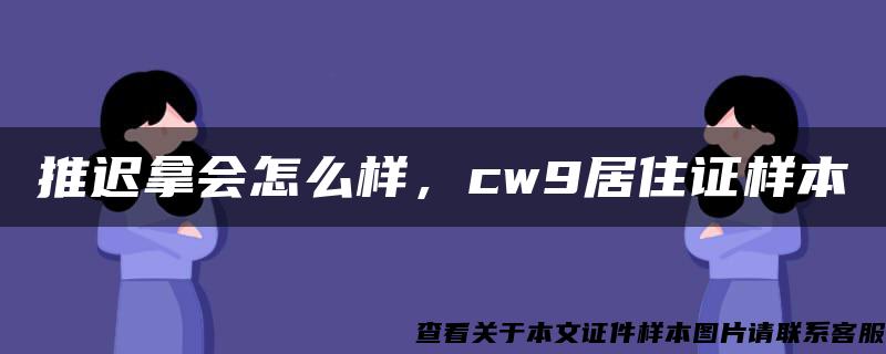 推迟拿会怎么样，cw9居住证样本