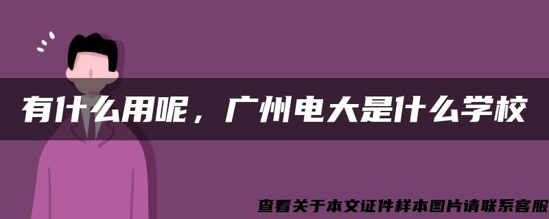 有什么用呢，广州电大是什么学校