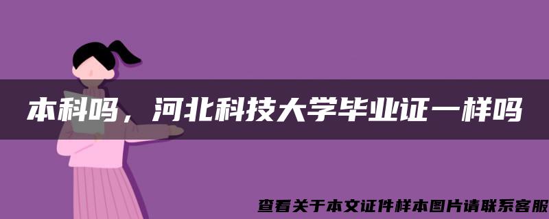 本科吗，河北科技大学毕业证一样吗