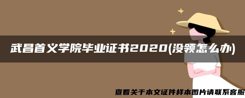 武昌首义学院毕业证书2020(没领怎么办)