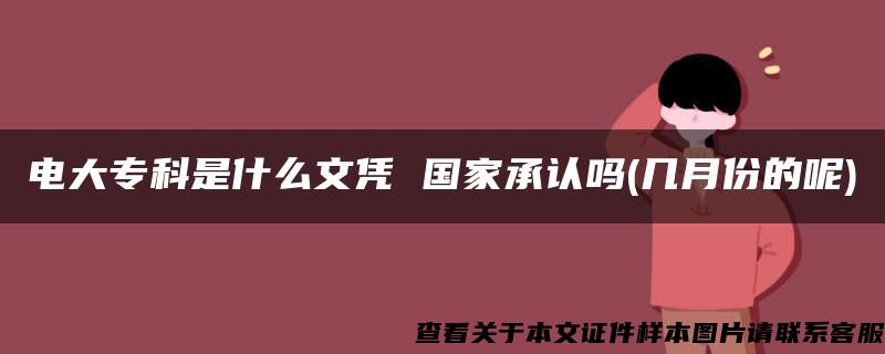 电大专科是什么文凭 国家承认吗(几月份的呢)