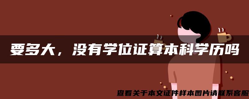 要多大，没有学位证算本科学历吗