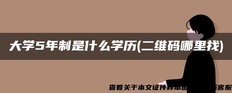 大学5年制是什么学历(二维码哪里找)