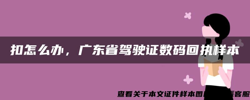 扣怎么办，广东省驾驶证数码回执样本