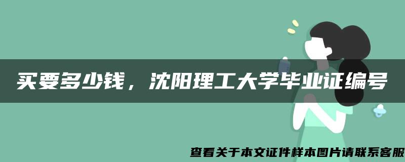 买要多少钱，沈阳理工大学毕业证编号