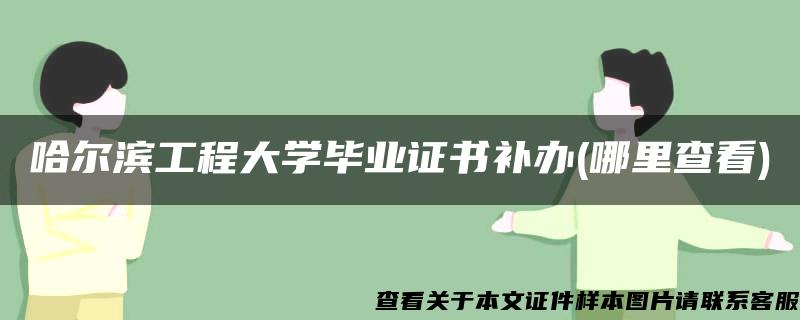 哈尔滨工程大学毕业证书补办(哪里查看)