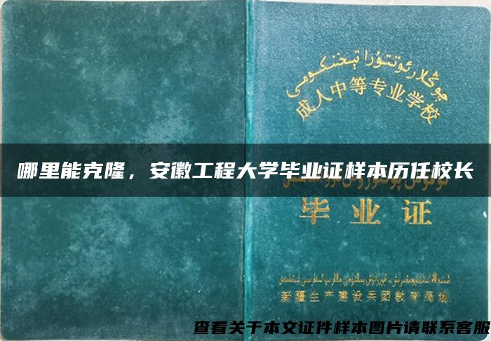 哪里能克隆，安徽工程大学毕业证样本历任校长