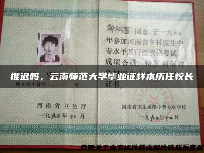 推迟吗，云南师范大学毕业证样本历任校长