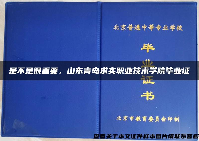 是不是很重要，山东青岛求实职业技术学院毕业证