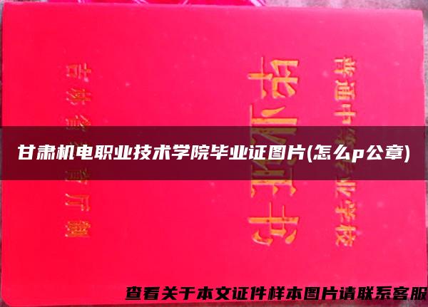 甘肃机电职业技术学院毕业证图片(怎么p公章)