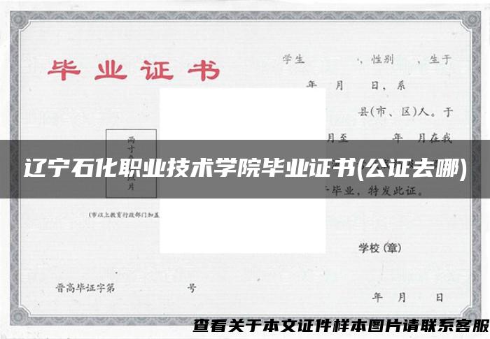 辽宁石化职业技术学院毕业证书(公证去哪)