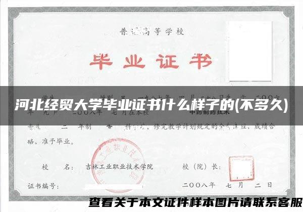 河北经贸大学毕业证书什么样子的(不多久)