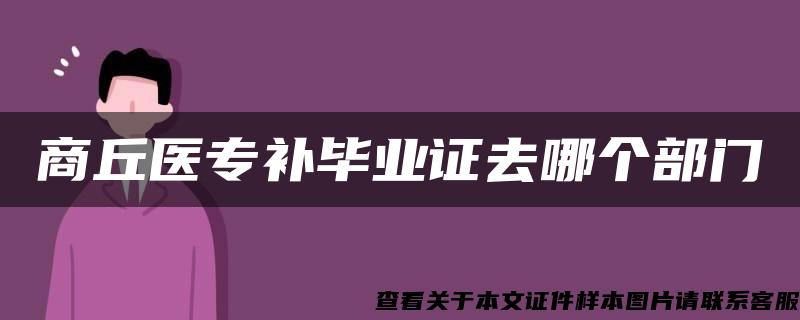 商丘医专补毕业证去哪个部门