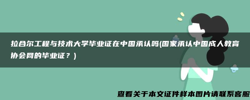 拉合尔工程与技术大学毕业证在中国承认吗(国家承认中国成人教育协会网的毕业证？)