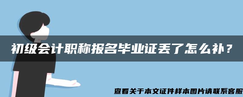 初级会计职称报名毕业证丢了怎么补？