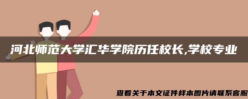 河北师范大学汇华学院历任校长,学校专业