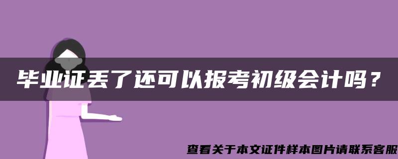 毕业证丢了还可以报考初级会计吗？