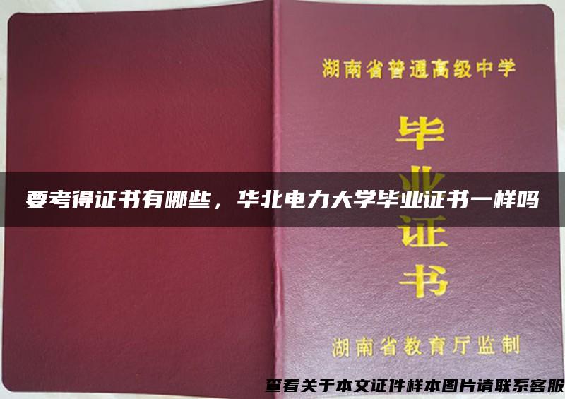 要考得证书有哪些，华北电力大学毕业证书一样吗