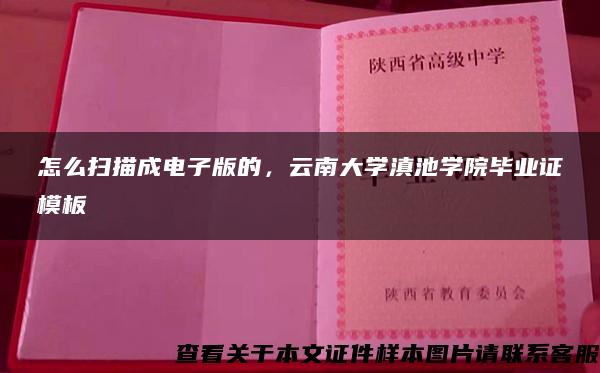 怎么扫描成电子版的，云南大学滇池学院毕业证模板