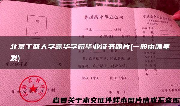 北京工商大学嘉华学院毕业证书照片(一般由哪里发)