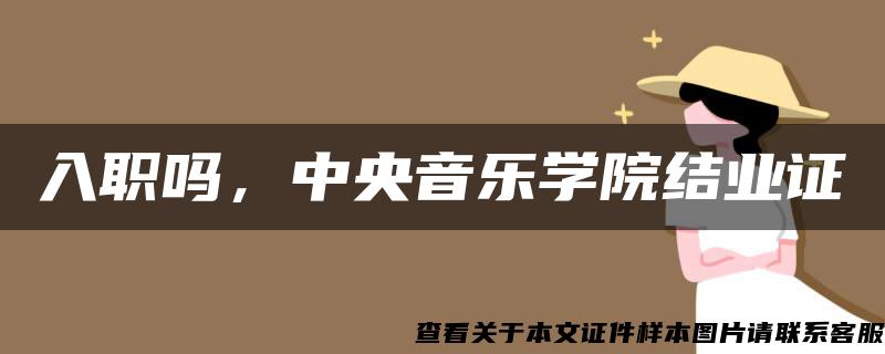 入职吗，中央音乐学院结业证