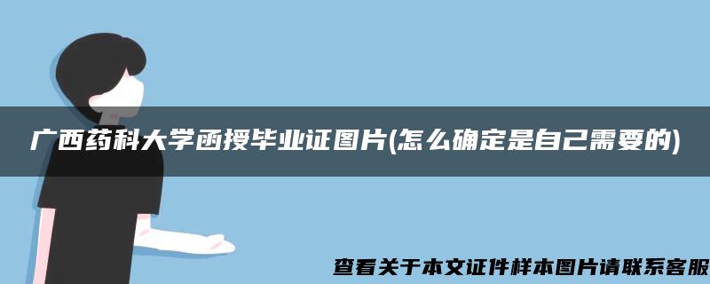 广西药科大学函授毕业证图片(怎么确定是自己需要的)