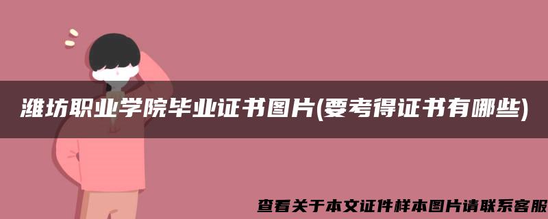 潍坊职业学院毕业证书图片(要考得证书有哪些)