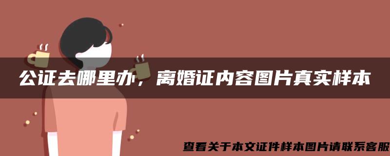 公证去哪里办，离婚证内容图片真实样本