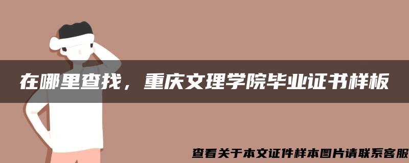 在哪里查找，重庆文理学院毕业证书样板