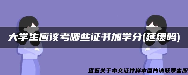 大学生应该考哪些证书加学分(延缓吗)