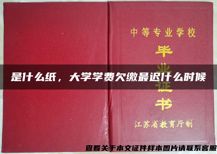 是什么纸，大学学费欠缴最迟什么时候