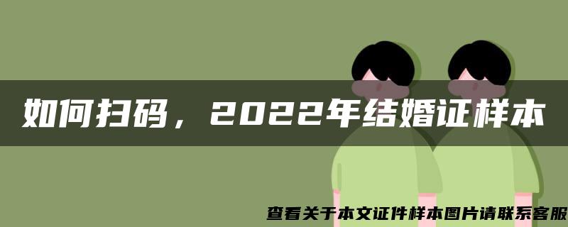 如何扫码，2022年结婚证样本