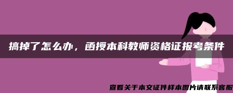 搞掉了怎么办，函授本科教师资格证报考条件