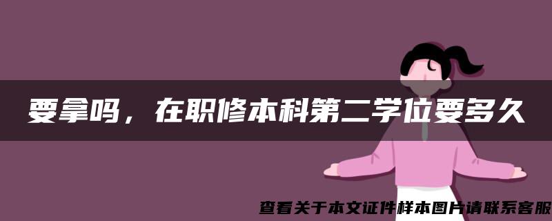 要拿吗，在职修本科第二学位要多久