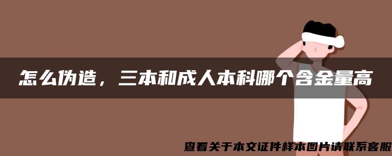 怎么伪造，三本和成人本科哪个含金量高