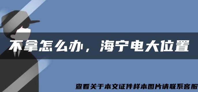 不拿怎么办，海宁电大位置