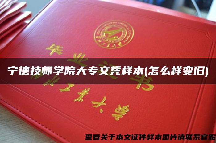 宁德技师学院大专文凭样本(怎么样变旧)