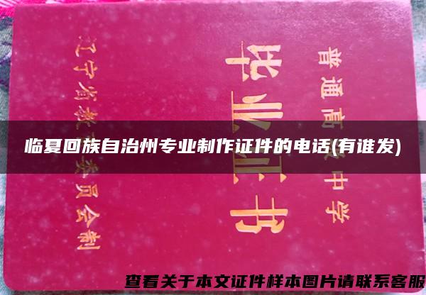 临夏回族自治州专业制作证件的电话(有谁发)