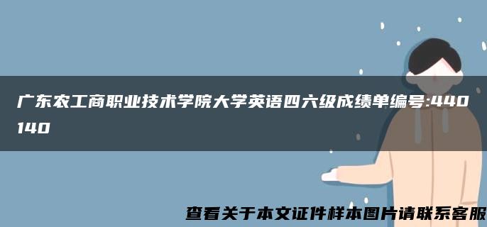 广东农工商职业技术学院大学英语四六级成绩单编号:440140