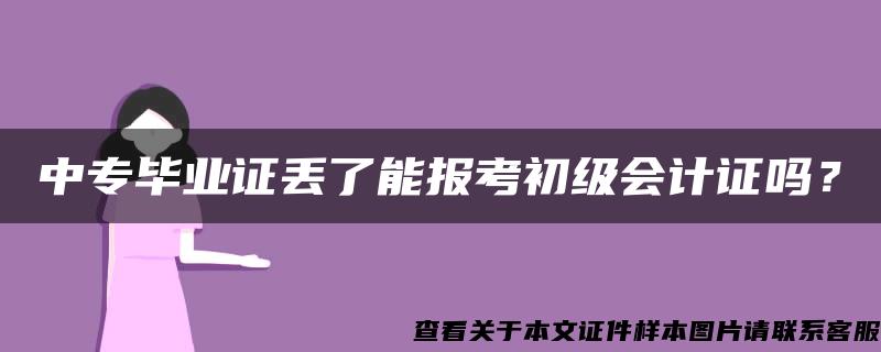 中专毕业证丢了能报考初级会计证吗？