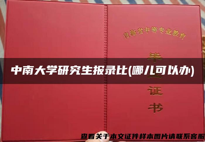 中南大学研究生报录比(哪儿可以办)