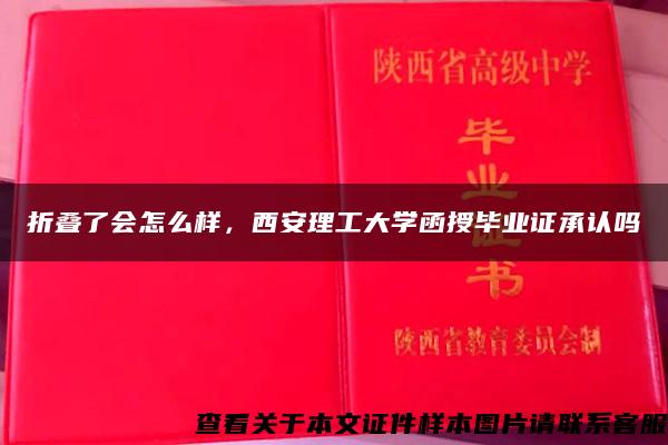 折叠了会怎么样，西安理工大学函授毕业证承认吗