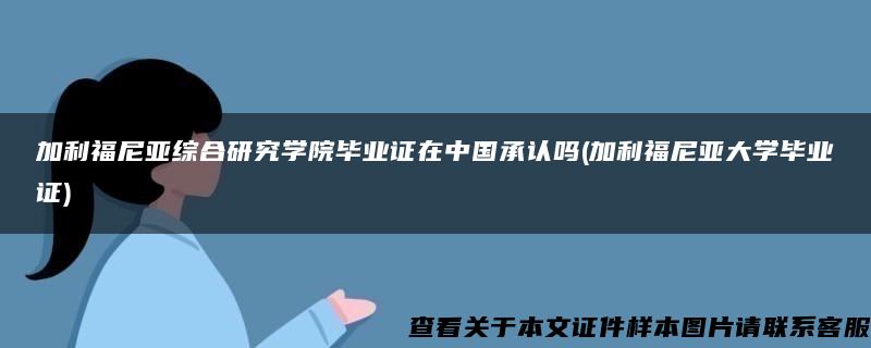 加利福尼亚综合研究学院毕业证在中国承认吗(加利福尼亚大学毕业证)