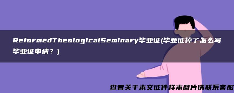 ReformedTheologicalSeminary毕业证(毕业证掉了怎么写毕业证申请？)