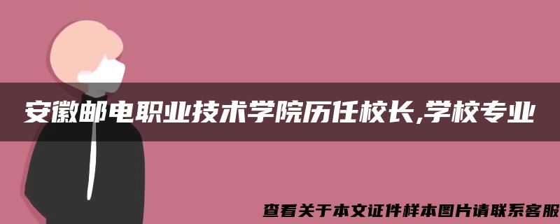 安徽邮电职业技术学院历任校长,学校专业