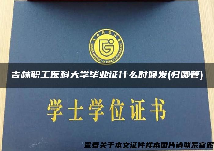 吉林职工医科大学毕业证什么时候发(归哪管)