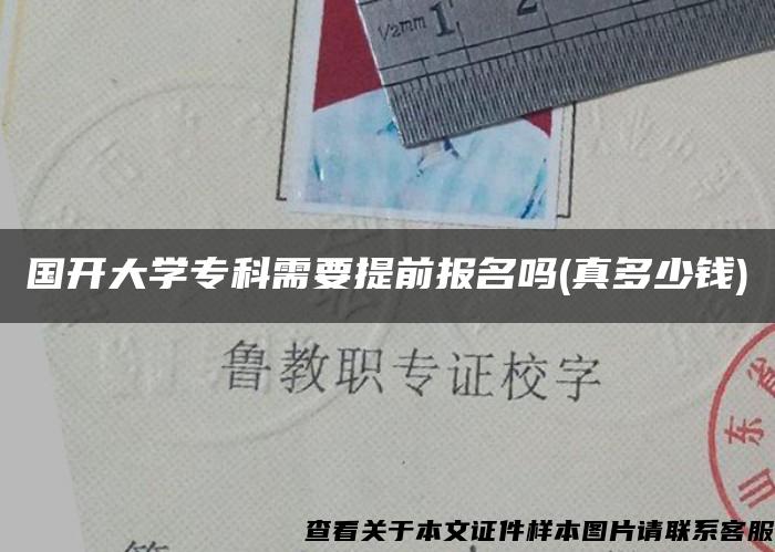 国开大学专科需要提前报名吗(真多少钱)