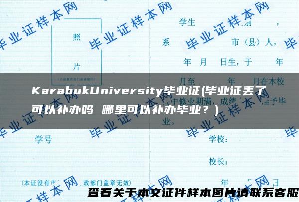 KarabukUniversity毕业证(毕业证丢了可以补办吗 哪里可以补办毕业？)