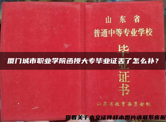 厦门城市职业学院函授大专毕业证丢了怎么补？