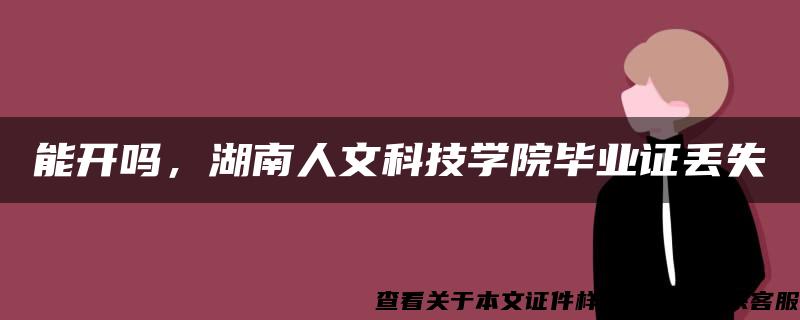 能开吗，湖南人文科技学院毕业证丢失